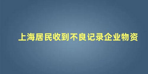 上海居民收到不良记录企业物资